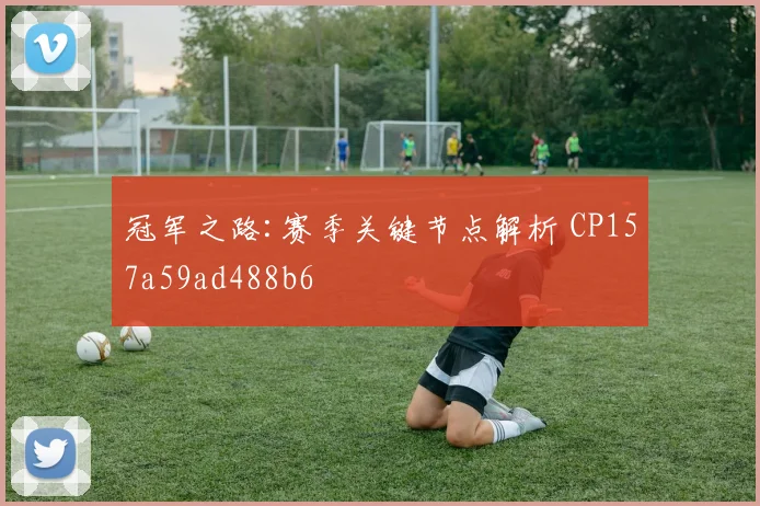 冠军之路:赛季关键节点解析 CP157a59ad488b6