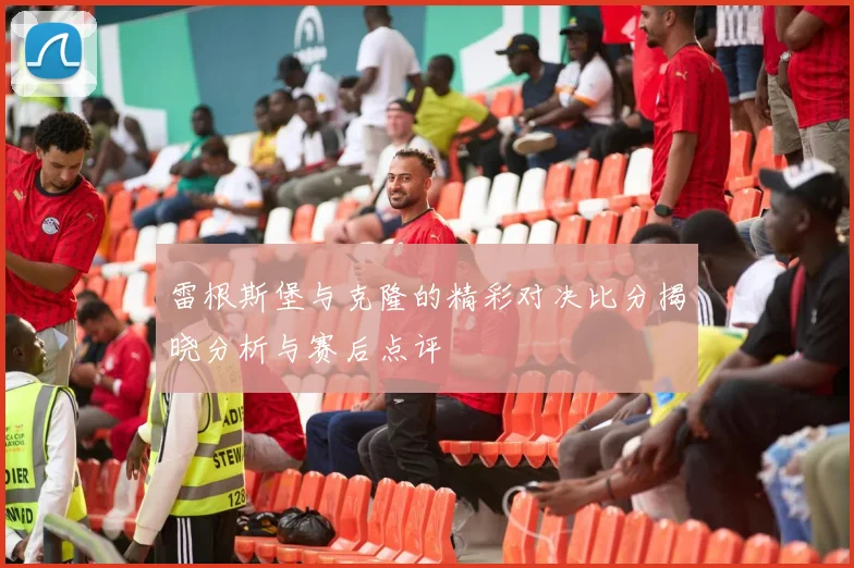 雷根斯堡与克隆的精彩对决比分揭晓分析与赛后点评