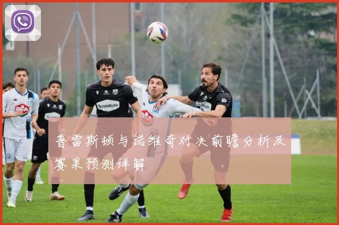 普雷斯顿与诺维奇对决前瞻分析及赛果预测详解