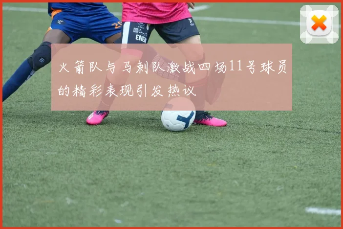 火箭队与马刺队激战四场11号球员的精彩表现引发热议