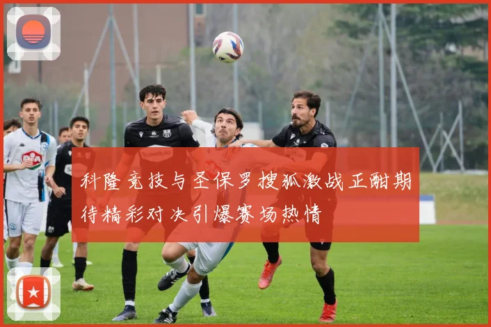 科隆竞技与圣保罗搜狐激战正酣期待精彩对决引爆赛场热情