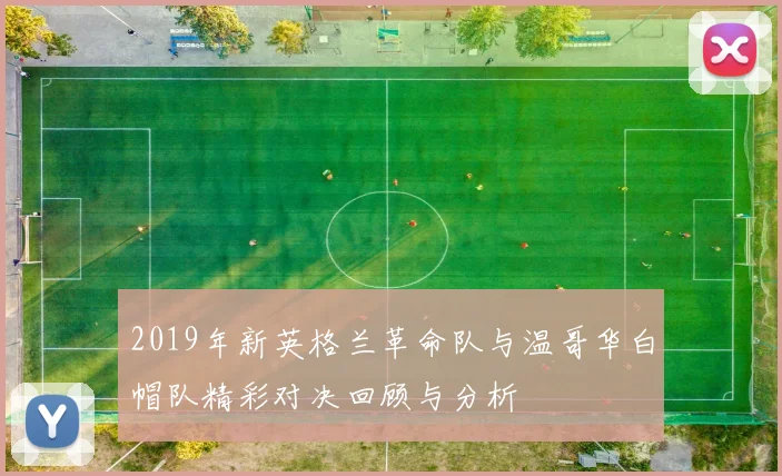 2019年新英格兰革命队与温哥华白帽队精彩对决回顾与分析