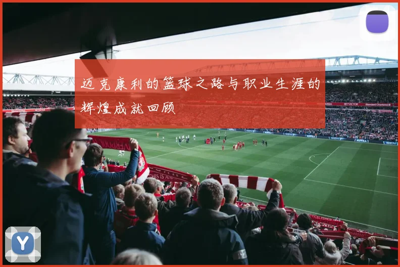 迈克康利的篮球之路与职业生涯的辉煌成就回顾