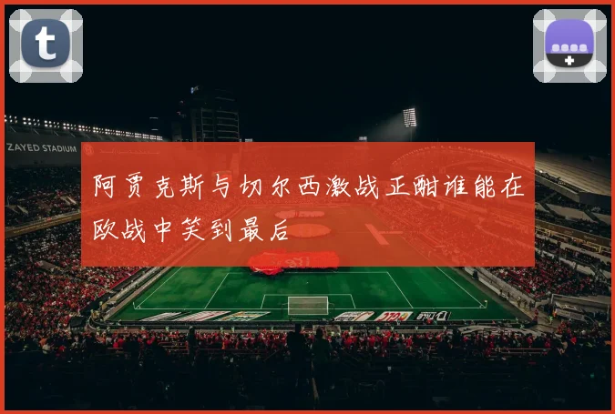 阿贾克斯与切尔西激战正酣谁能在欧战中笑到最后