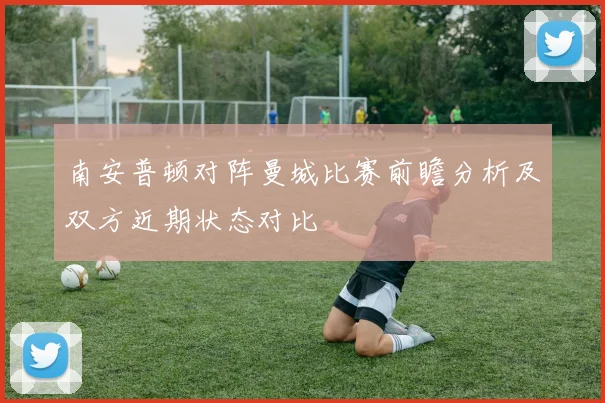 南安普顿对阵曼城比赛前瞻分析及双方近期状态对比