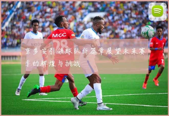 京多安引领球队新篇章展望未来赛季的辉煌与挑战