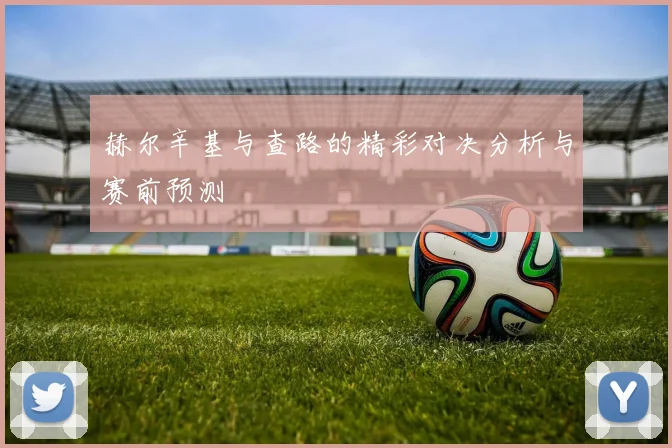 赫尔辛基与查路的精彩对决分析与赛前预测
