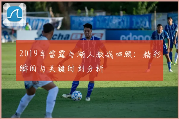 2019年雷霆与湖人激战回顾：精彩瞬间与关键时刻分析