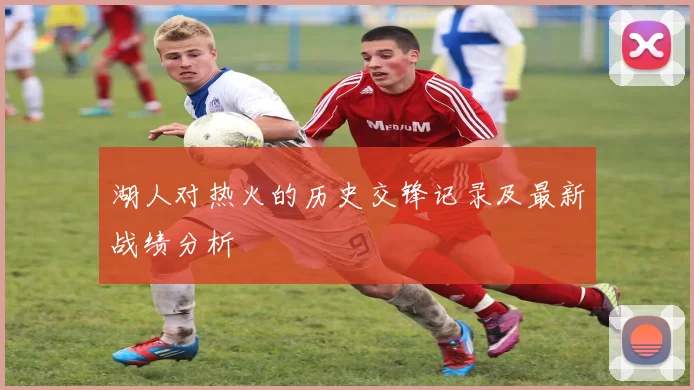 湖人对热火的历史交锋记录及最新战绩分析