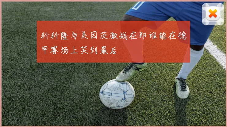 科科隆与美因茨激战在即谁能在德甲赛场上笑到最后