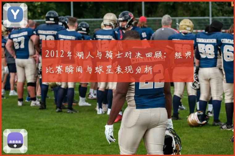 2012年湖人与骑士对决回顾：经典比赛瞬间与球星表现分析