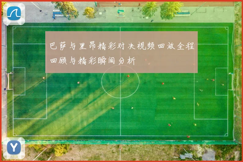 巴萨与里昂精彩对决视频回放全程回顾与精彩瞬间分析