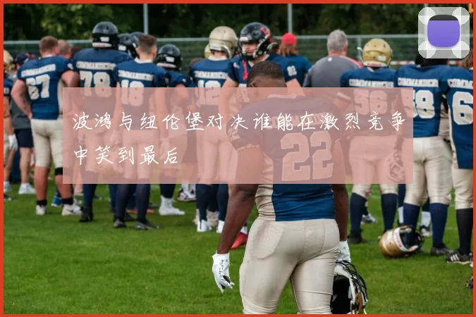 波鸿与纽伦堡对决谁能在激烈竞争中笑到最后