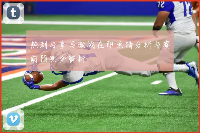 热刺与皇马激战在即竞猜分析与赛前预测全解析