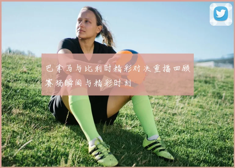 巴拿马与比利时精彩对决重播回顾赛场瞬间与精彩时刻