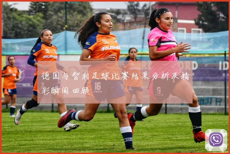 德国与智利足球比赛结果分析及精彩瞬间回顾