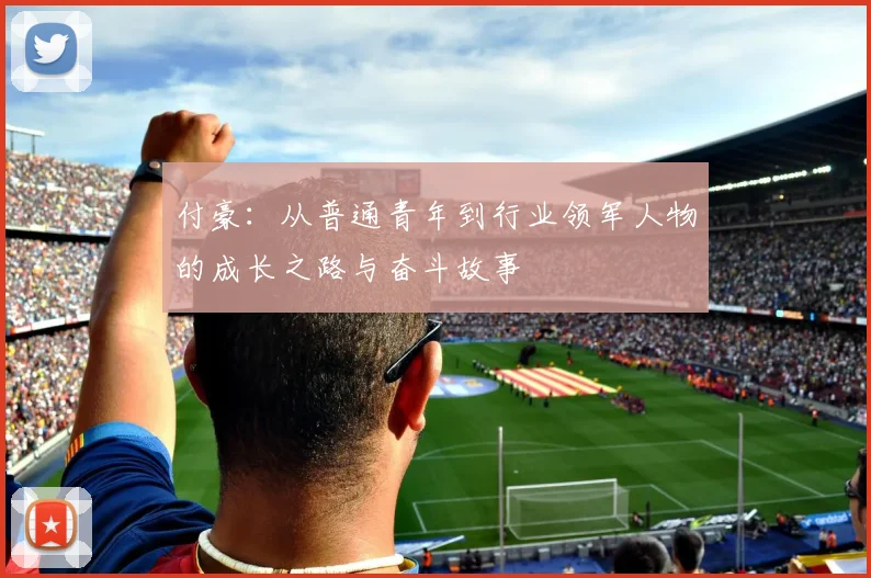 付豪：从普通青年到行业领军人物的成长之路与奋斗故事