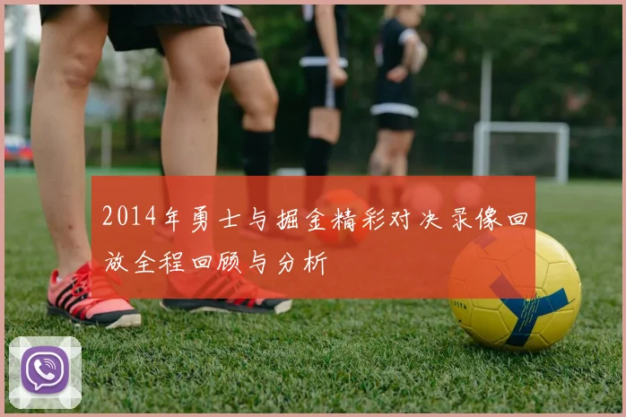 2014年勇士与掘金精彩对决录像回放全程回顾与分析